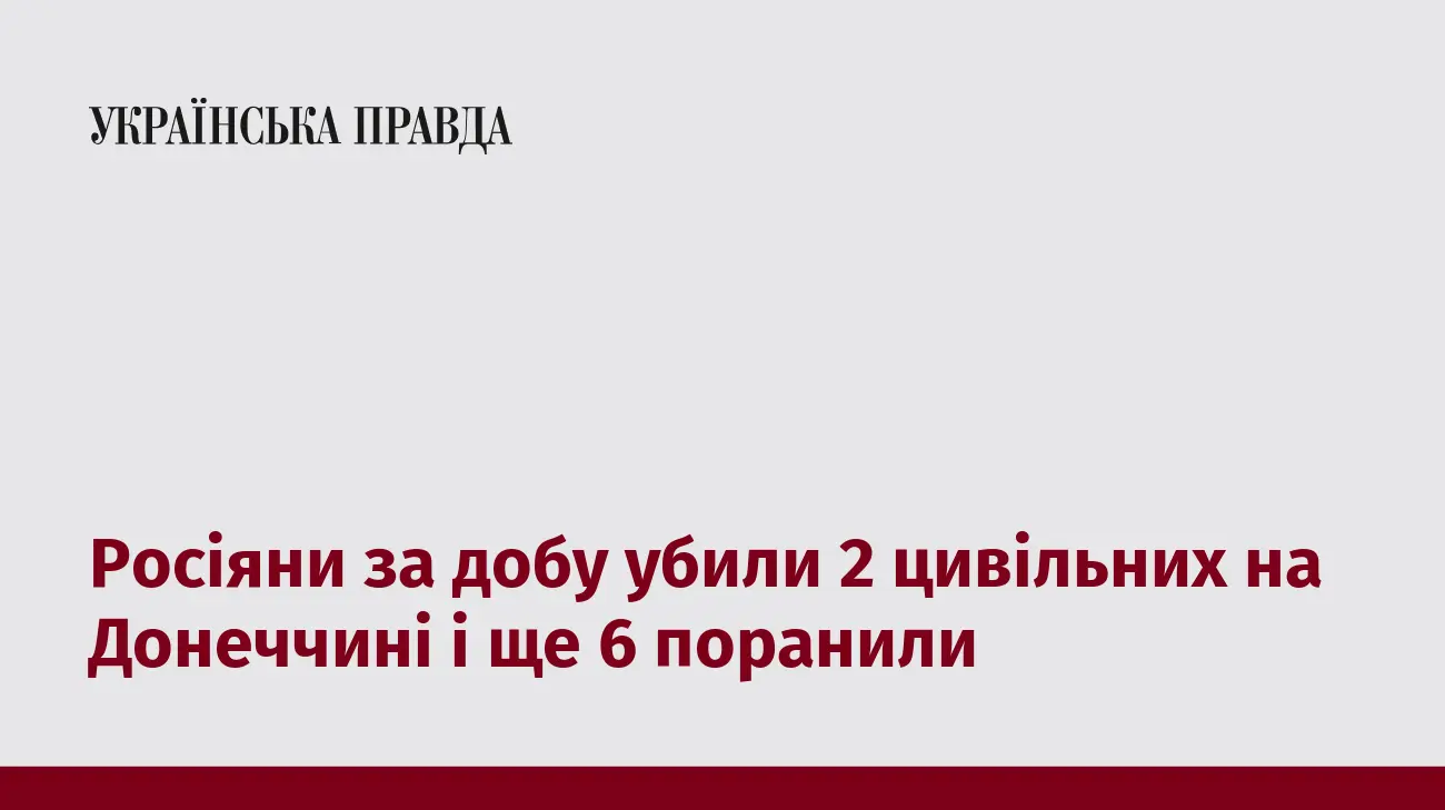 Росіяни за добу убили 2 цивільних на Донеччині і ще 6 поранили