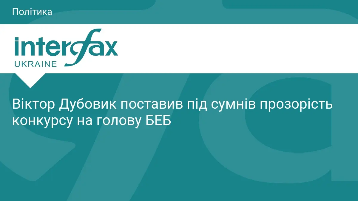Віктор Дубовик поставив під сумнів прозорість конкурсу на голову БЕБ