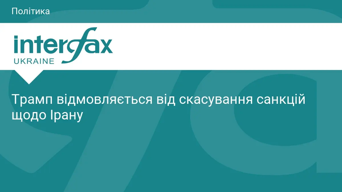 Трамп відмовляється від скасування санкцій щодо Ірану