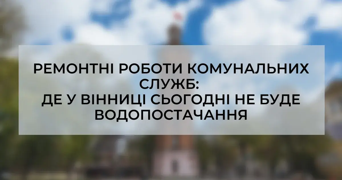 Ремонтні роботи комунальних служб: де у Вінниці 11 вересня тимчасово не буде водопостачання