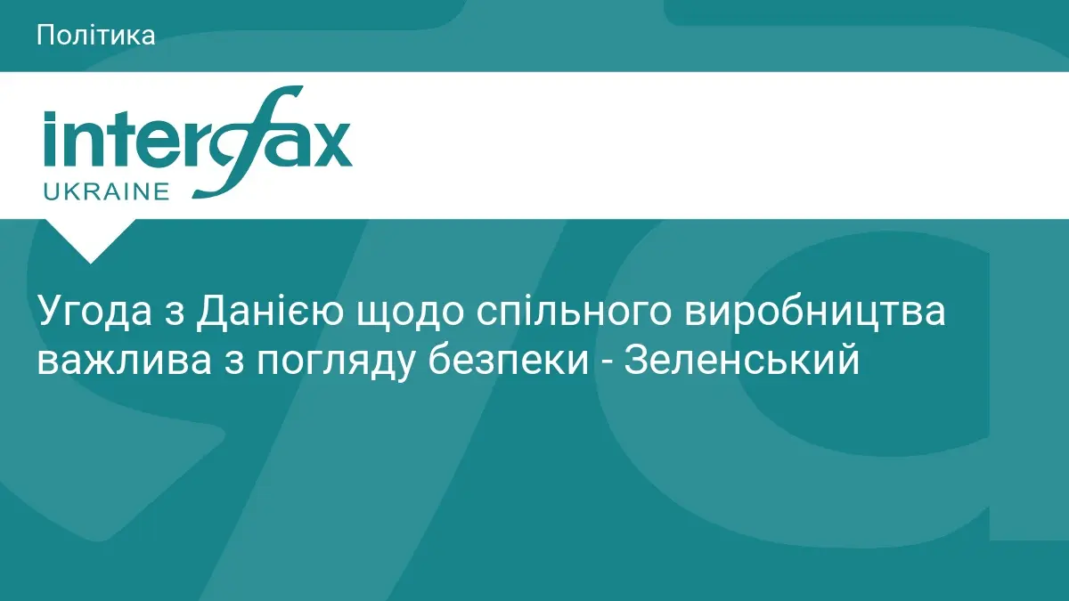 Угода з Данією щодо спільного виробництва важлива з погляду безпеки - Зеленський