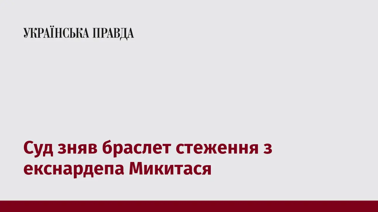 Суд зняв браслет стеження з екснардепа Микитася