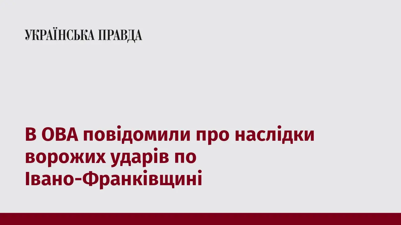 В ОВА повідомили про наслідки ворожих ударів по Івано-Франківщині