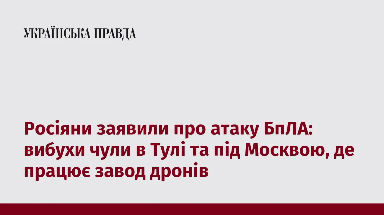 Росіяни заявили про атаку БпЛА: вибухи чули в Тулі та під Москвою, де працює завод дронів