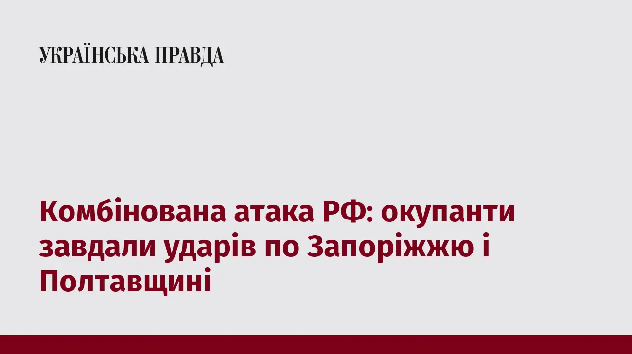 Комбінована атака РФ: окупанти завдали ударів по Запоріжжю і Полтавщині