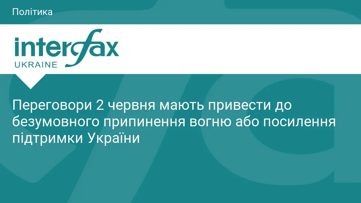 Переговори 2 червня мають привести до безумовного припинення вогню або посилення підтримки України