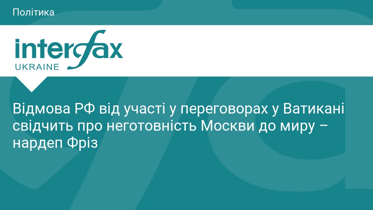 Відмова РФ від участі у переговорах у Ватикані свідчить про неготовність Москви до миру – нардеп Фріз