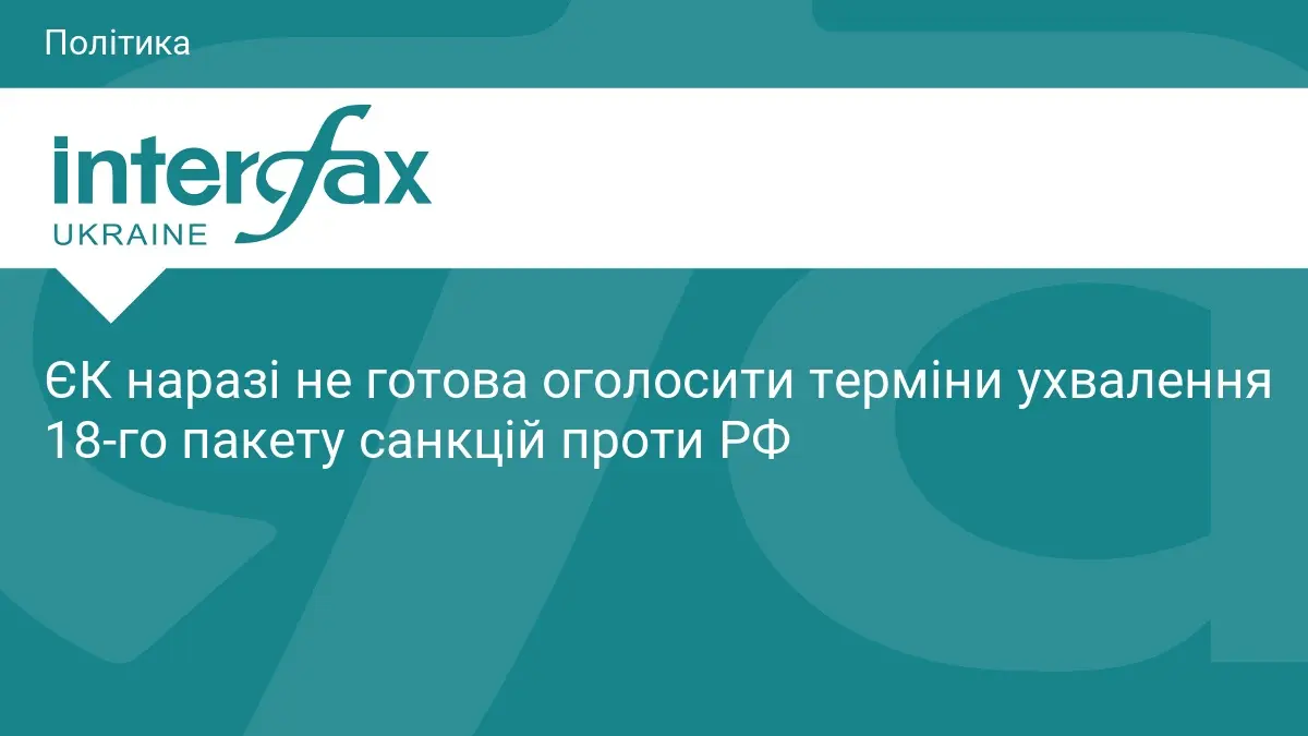 ЄК наразі не готова оголосити терміни ухвалення 18-го пакету санкцій проти РФ