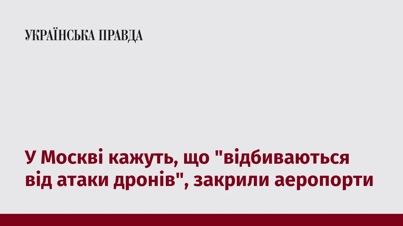 У Москві кажуть, що "відбиваються від атаки дронів", закрили аеропорти