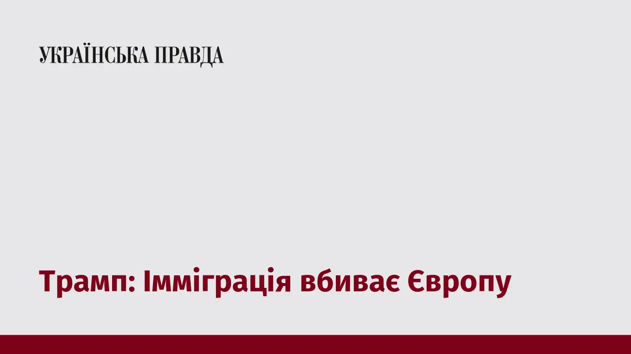 Трамп: Імміграція вбиває Європу