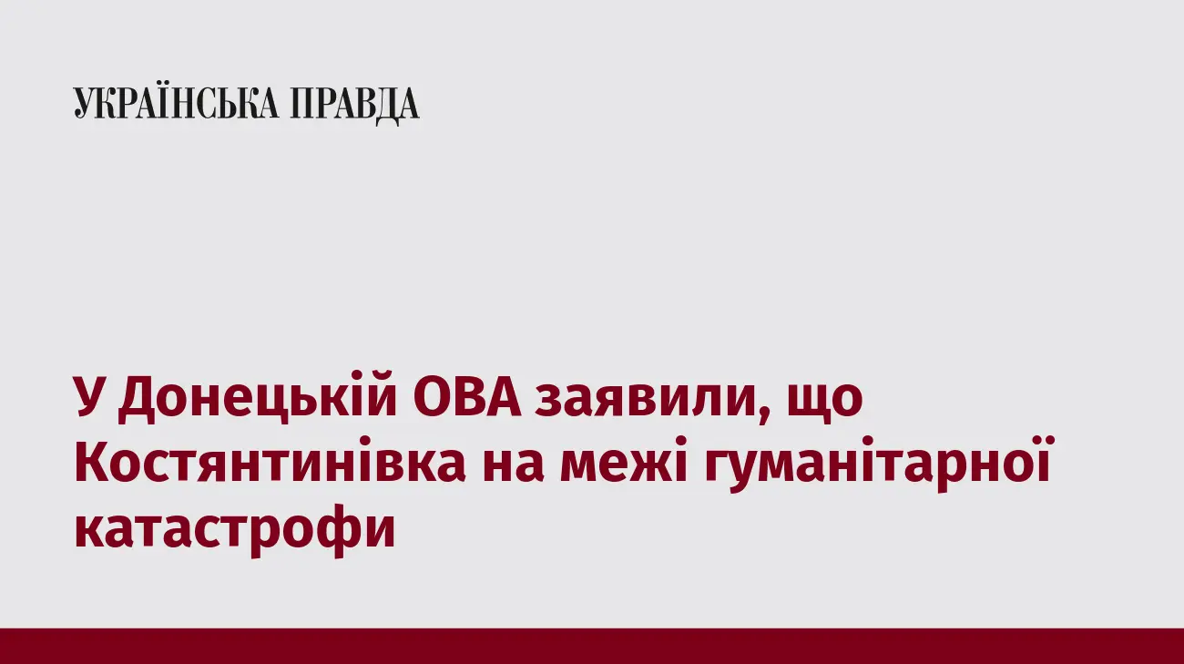 У Донецькій ОВА заявили, що Костянтинівка на межі гуманітарної катастрофи