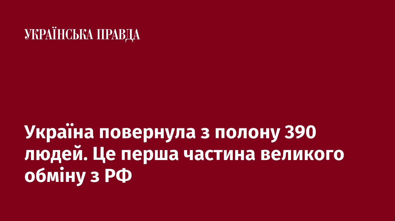 Україна повернула з полону 390 людей. Це перша частина великого обміну з РФ