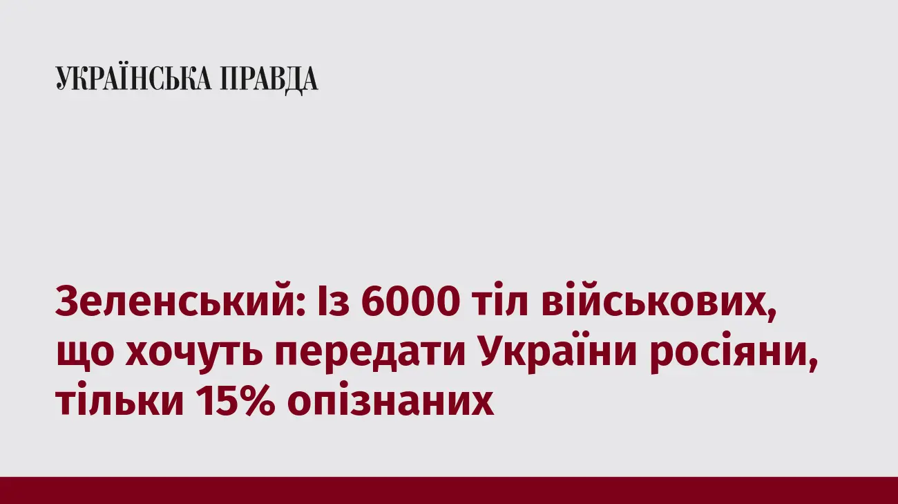 Зеленський: Із 6000 тіл військових, що хочуть передати України росіяни, тільки 15% опізнаних