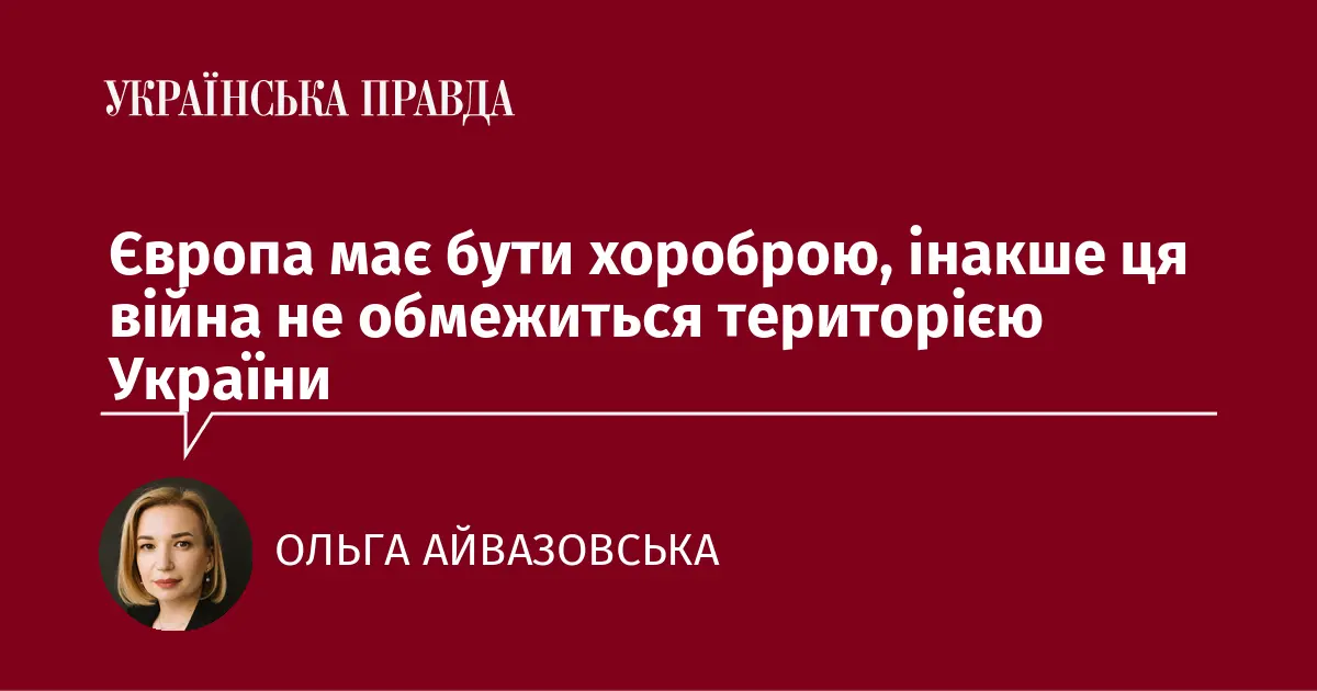 Європа має бути хороброю, інакше ця війна не обмежиться територією України