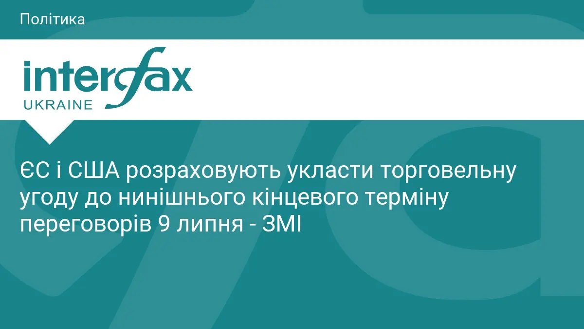 ЄС і США розраховують укласти торговельну угоду до нинішнього кінцевого терміну переговорів 9 липня - ЗМІ