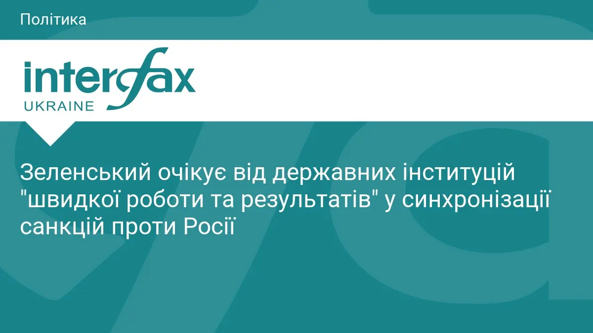 Зеленський очікує від державних інституцій "швидкої роботи та результатів" у синхронізації санкцій проти Росії