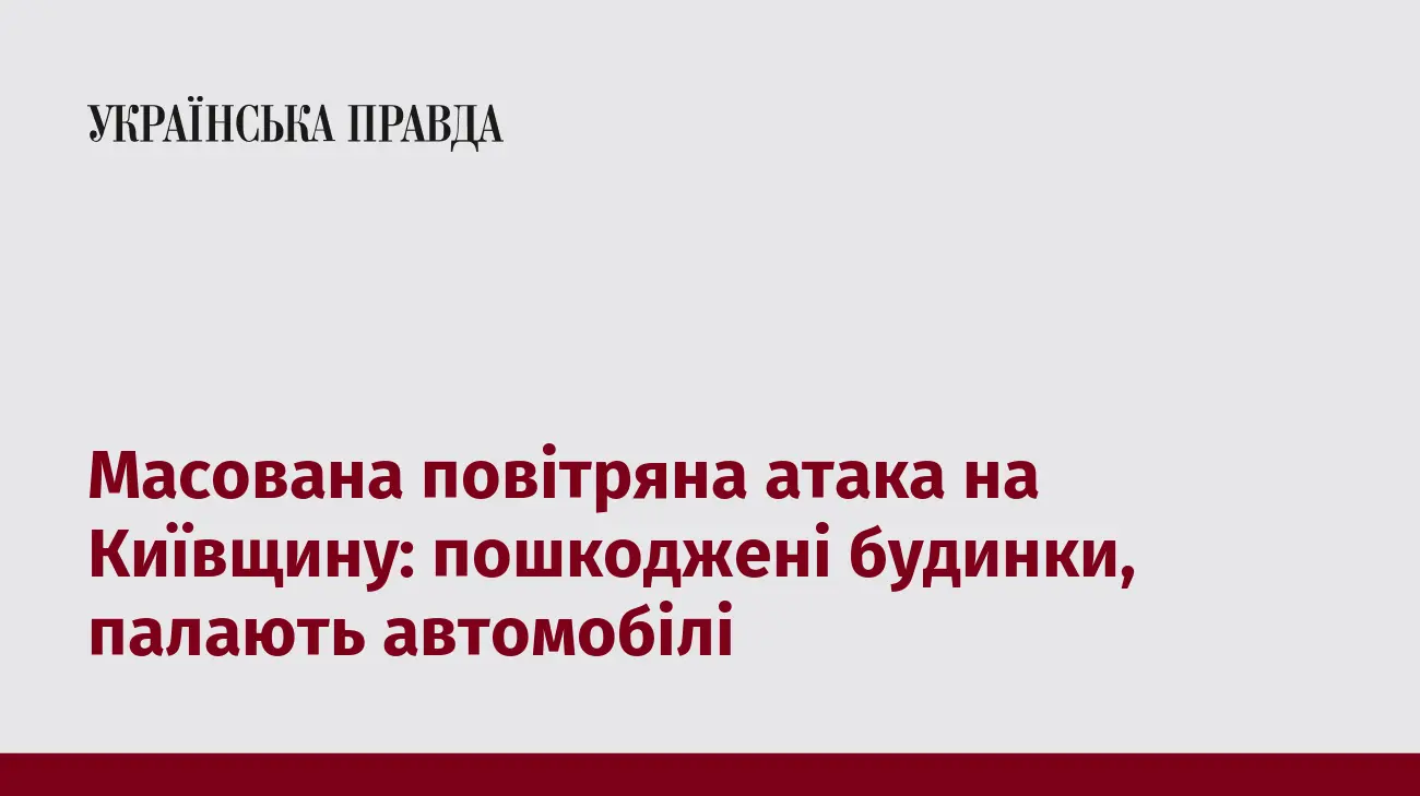 Масована повітряна атака на Київщину: пошкоджені будинки, палають автомобілі