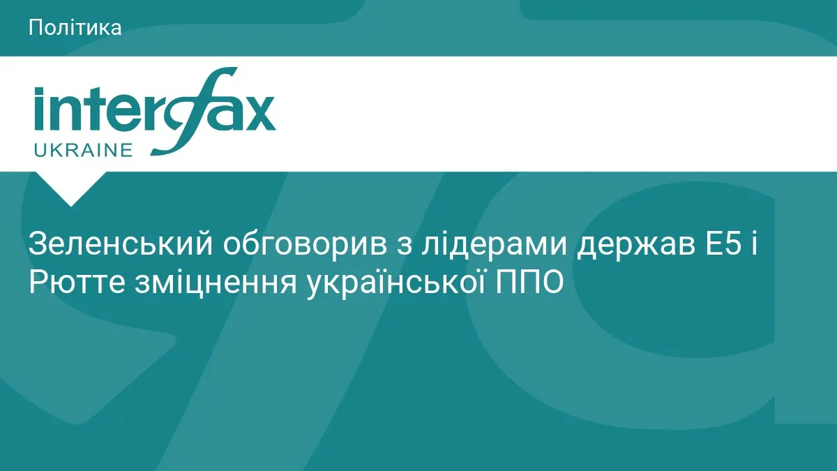 Зеленський обговорив з лідерами держав Е5 і Рютте зміцнення української ППО